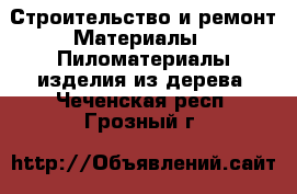 Строительство и ремонт Материалы - Пиломатериалы,изделия из дерева. Чеченская респ.,Грозный г.